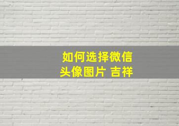 如何选择微信头像图片 吉祥